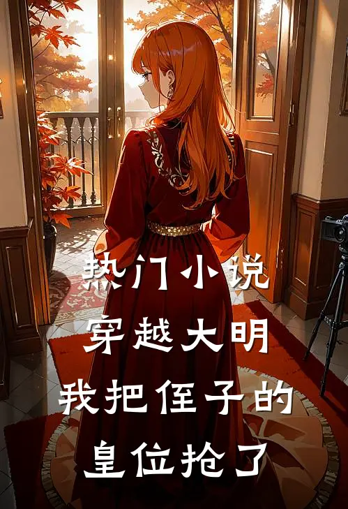 热门小说穿越大明，我把侄子的皇位抢了