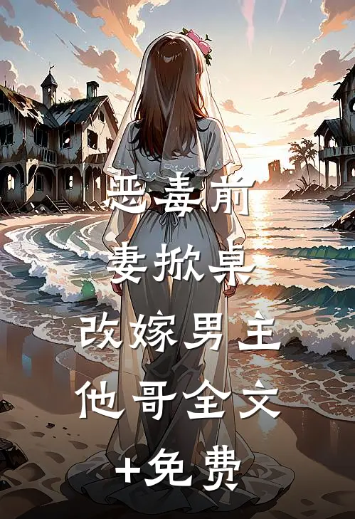 恶毒前妻掀桌，改嫁男主他哥全文+免费