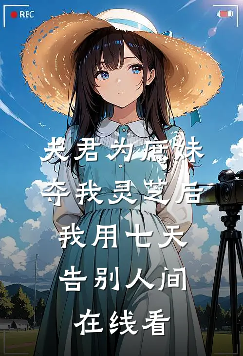 夫君为庶妹夺我灵芝后，我用七天告别人间在线看