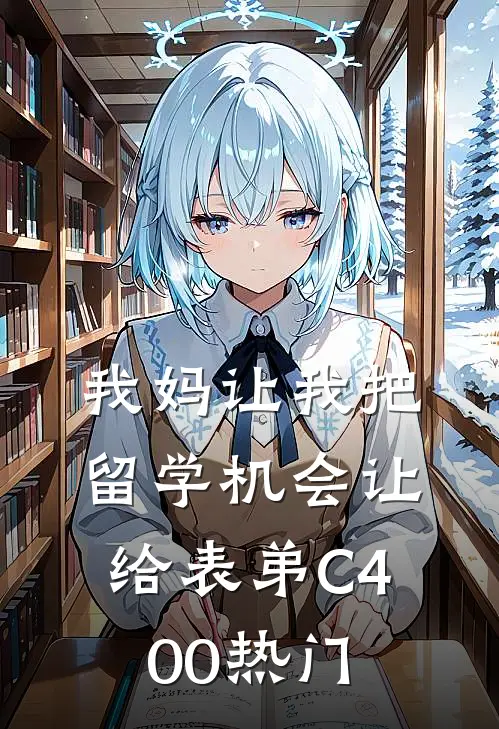 我妈让我把留学机会让给表弟C400热门