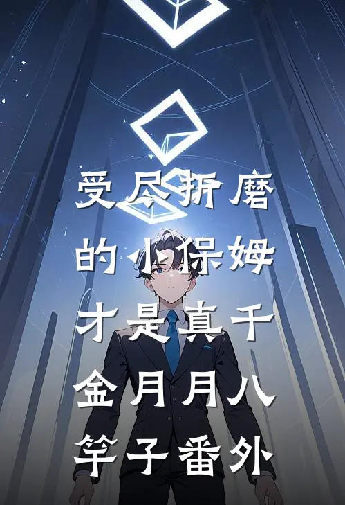 受尽折磨的小保姆，才是真千金月月八竿子 番外