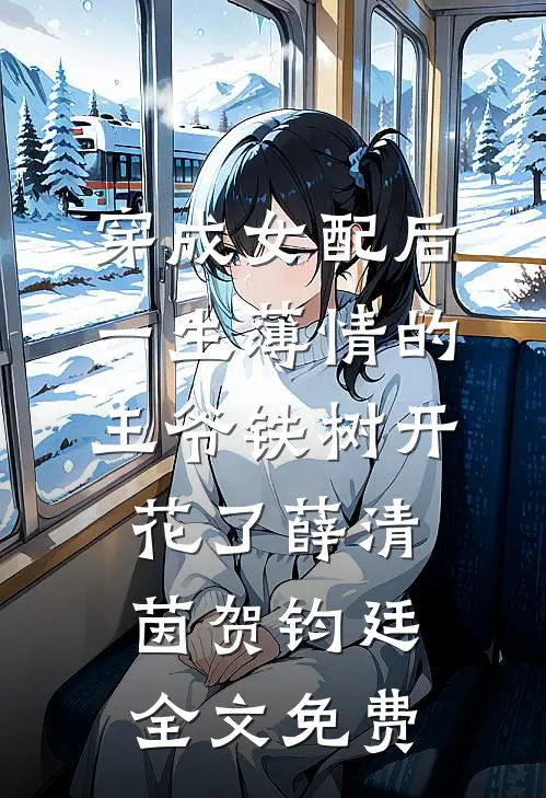 穿成女配后，一生薄情的王爷铁树开花了薛清茵贺钧廷全文免费