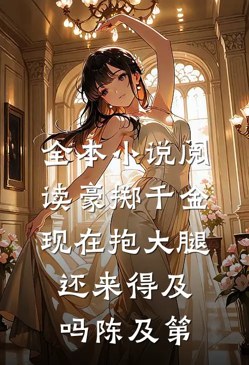 全本小说阅读豪掷千金:现在抱大腿还来得及吗陈及第