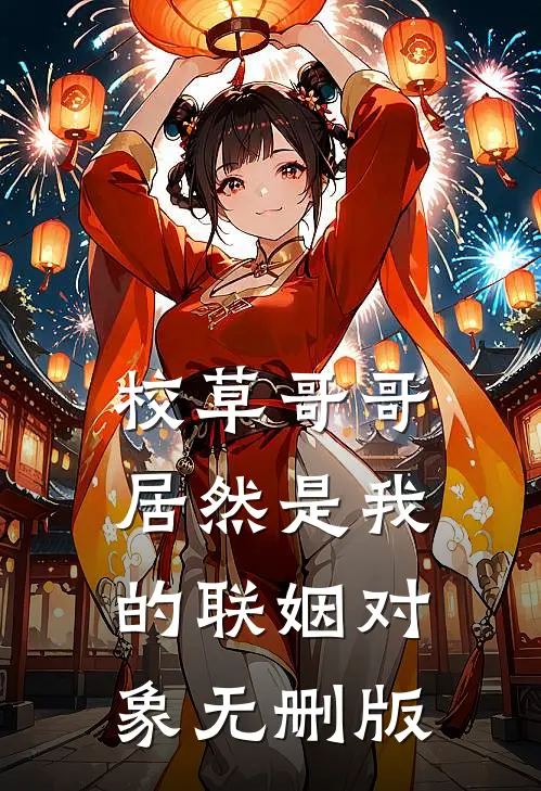 校草哥哥居然是我的联姻对象无删版