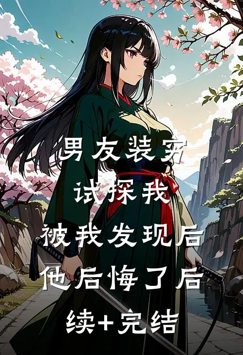 男友装穷试探我，被我发现后他后悔了后续+完结