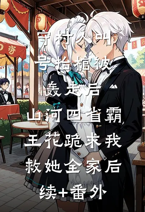 守村人叫号抬棺被轰走后，山河四省霸王花跪求我救她全家后续+番外