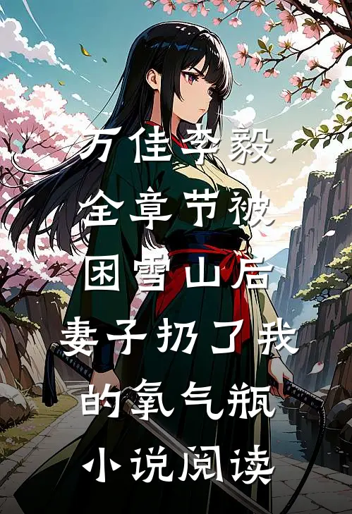 万佳李毅全章节_被困雪山后，妻子扔了我的氧气瓶小说阅读
