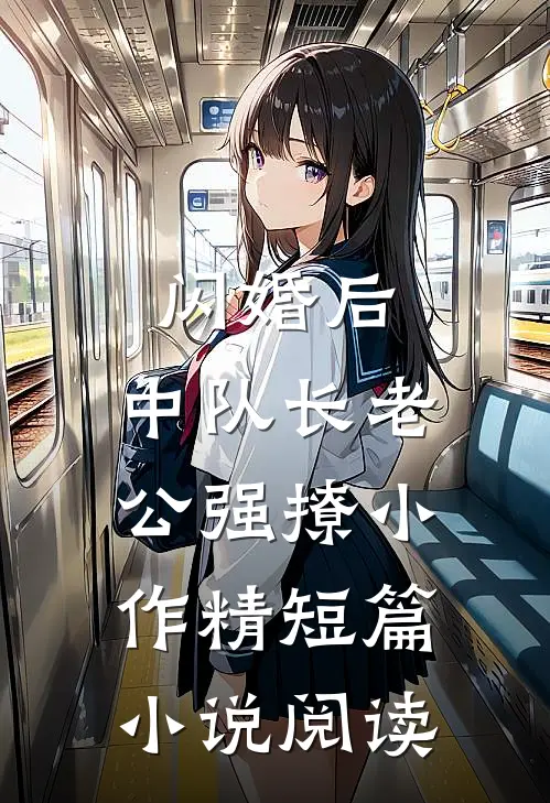 闪婚后，中队长老公强撩小作精短篇小说阅读