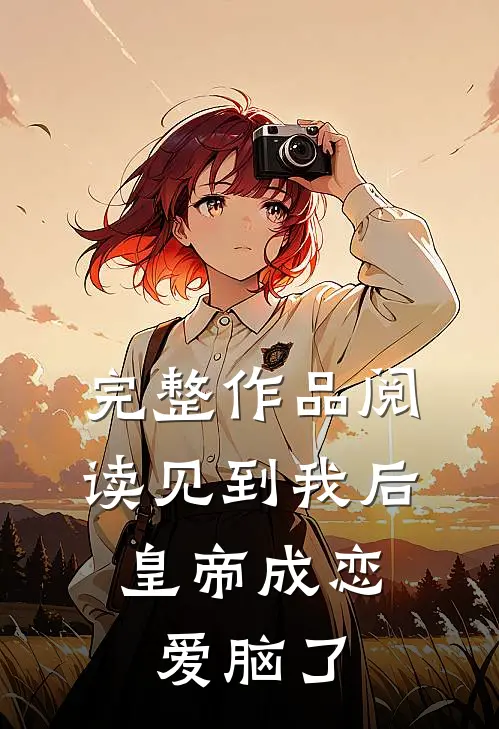 完整作品阅读见到我后，皇帝成恋爱脑了