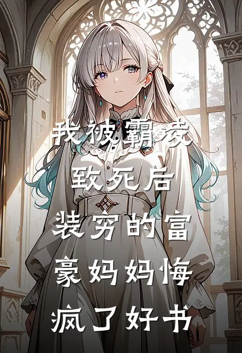 我被霸凌致死后，装穷的富豪妈妈悔疯了好书