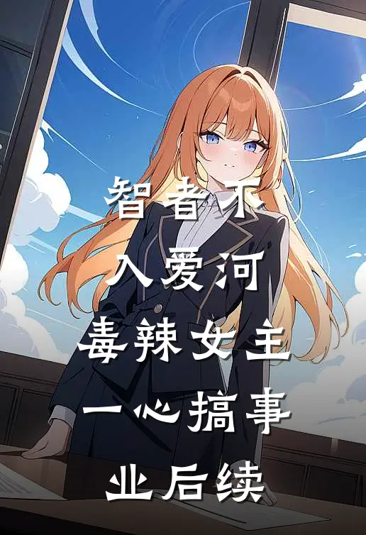 智者不入爱河，毒辣女主一心搞事业后续