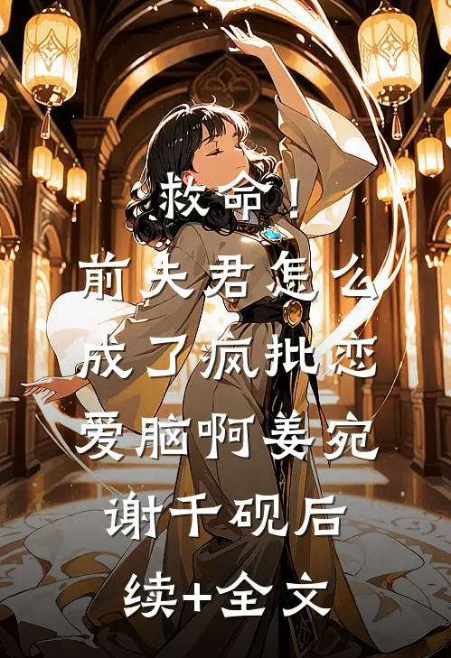 救命！前夫君怎么成了疯批恋爱脑啊姜宛谢千砚后续+全文