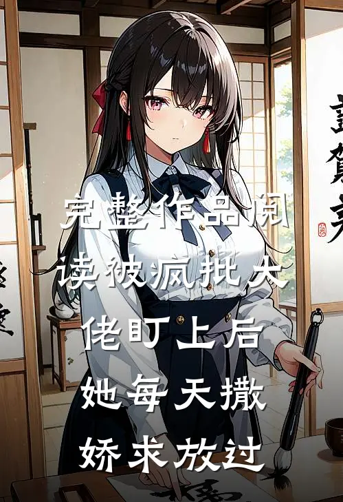 完整作品阅读被疯批大佬盯上后，她每天撒娇求放过