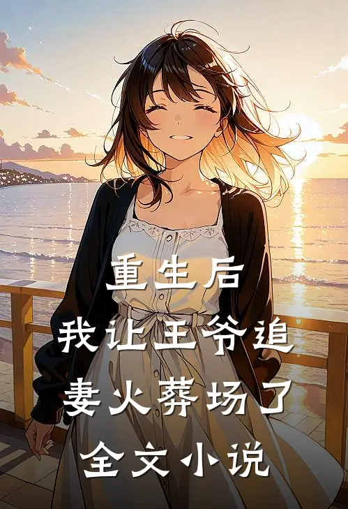 重生后,我让王爷追妻火葬场了全文阅读
