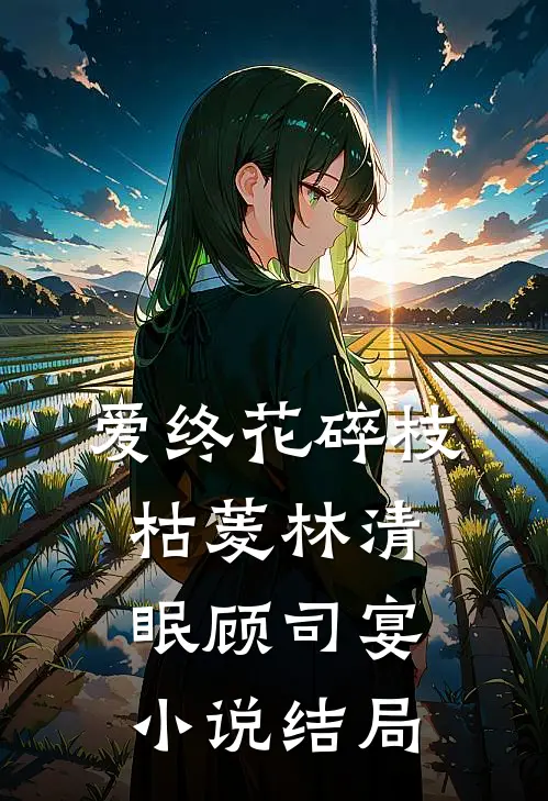爱终花碎枝枯菱林清眠顾司宴小说结局