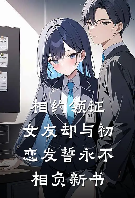 相约领证，女友却与初恋发誓永不相负新书