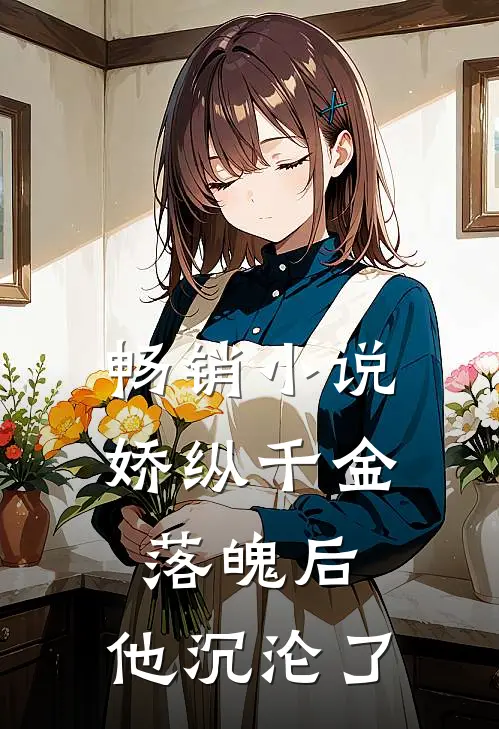 畅销娇纵千金落魄后,他沉沦了免费阅读