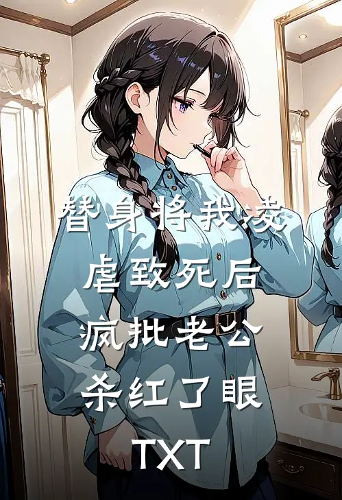 替身将我凌虐致死后，疯批老公杀红了眼TXT
