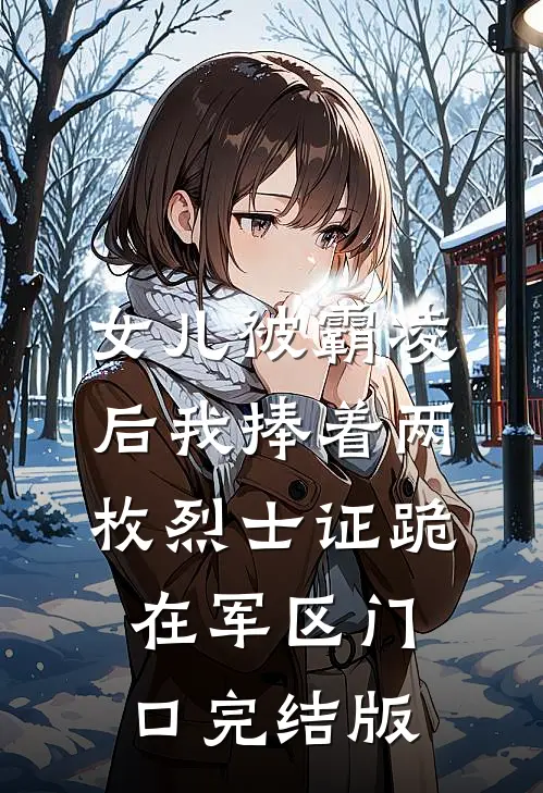 女儿被霸凌后我捧着两枚烈士证跪在军区门口完结版