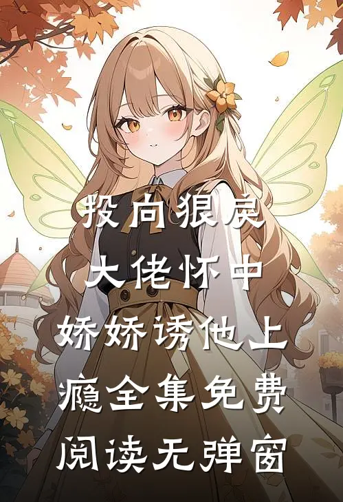 投向狠戾大佬怀中，娇娇诱他上瘾全集免费阅读无弹窗