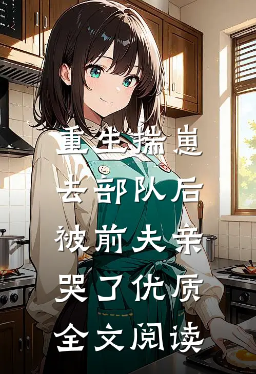 重生揣崽去部队后，被前夫亲哭了优质全文阅读