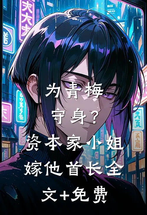 为青梅守身？资本家小姐嫁他首长全文+免费