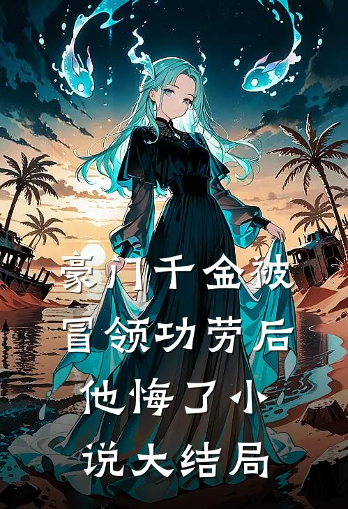 豪门千金被冒领功劳后他悔了小说大结局