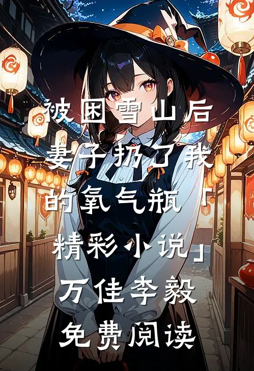 被困雪山后，妻子扔了我的氧气瓶「精彩小说」万佳李毅免费阅读