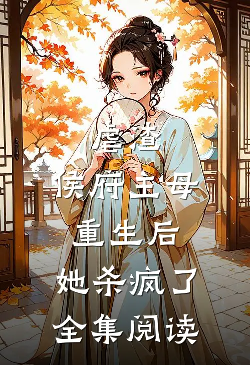 虐渣：侯府主母重生后，她杀疯了全集阅读