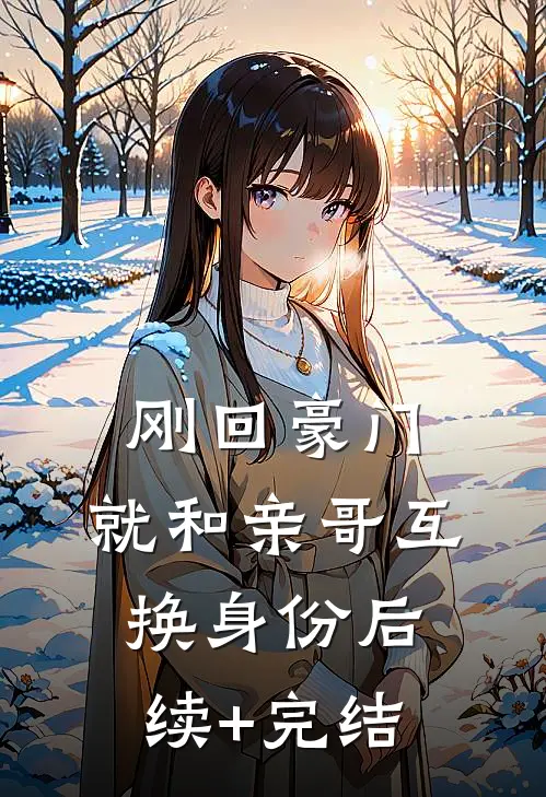 刚回豪门，就和亲哥互换身份后续+完结