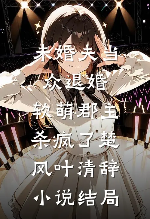 未婚夫当众退婚，软萌郡主杀疯了楚风叶清辞小说结局