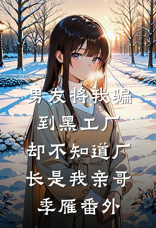 男友将我骗到黑工厂，却不知道厂长是我亲哥季雁番外
