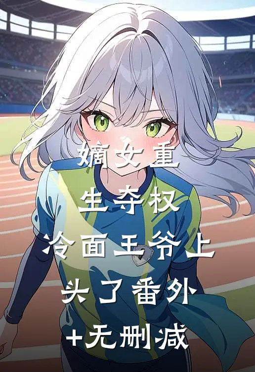 嫡女重生夺权，冷面王爷上头了番外+无删减