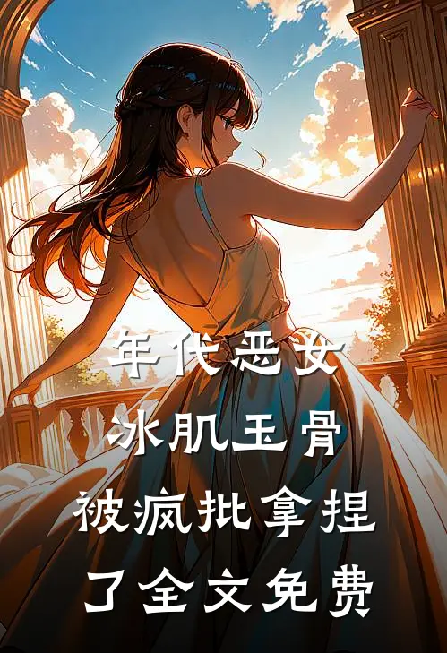 年代恶女冰肌玉骨，被疯批拿捏了全文免费