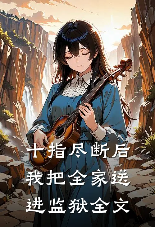 十指尽断后，我把全家送进监狱全文