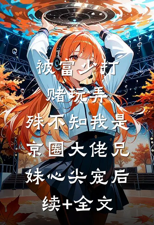 被富少打赌玩弄，殊不知我是京圈大佬兄妹心尖宠后续+全文