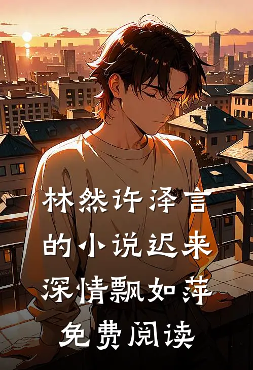 林然许泽言的小说迟来深情飘如萍免费阅读