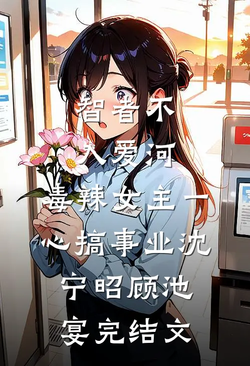智者不入爱河，毒辣女主一心搞事业沈宁昭顾池宴完结文