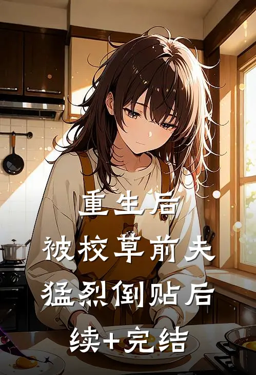 重生后，被校草前夫猛烈倒贴后续+完结