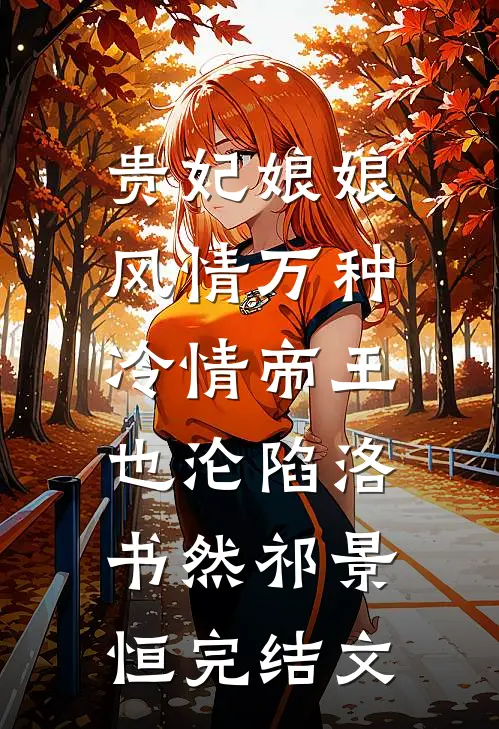 贵妃娘娘风情万种，冷情帝王也沦陷洛书然祁景恒完结文