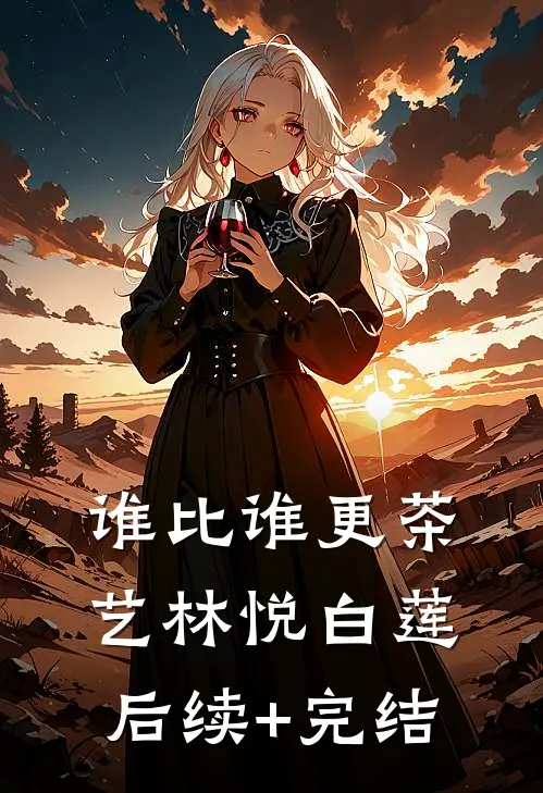 谁比谁更“茶艺”林悦白莲后续+完结