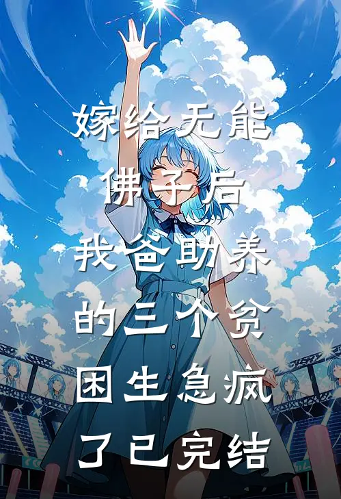嫁给无能佛子后，我爸助养的三个贫困生急疯了已完结