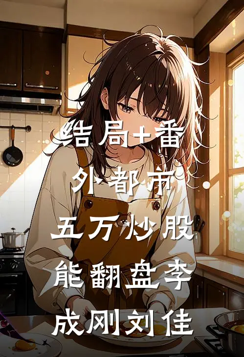 结局+番外都市：五万炒股能翻盘李成刚刘佳