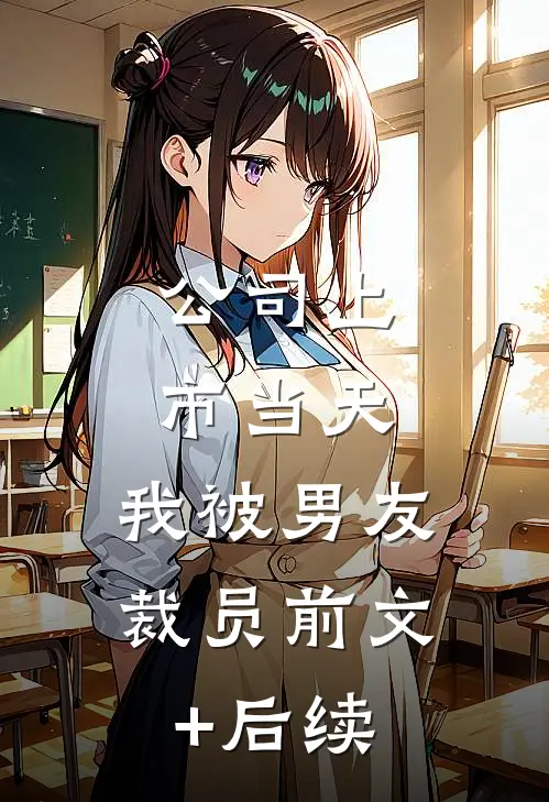 公司上市当天，我被男友裁员前文+后续