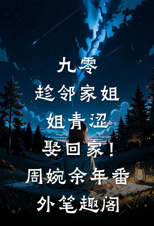 九零：趁邻家姐姐青涩，娶回家！：周婉余年番外笔趣阁