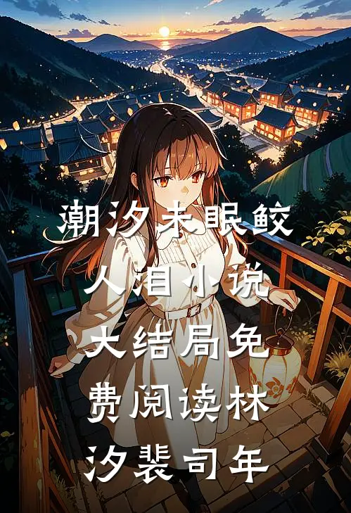 潮汐未眠鲛人泪小说大结局免费阅读林汐裴司年