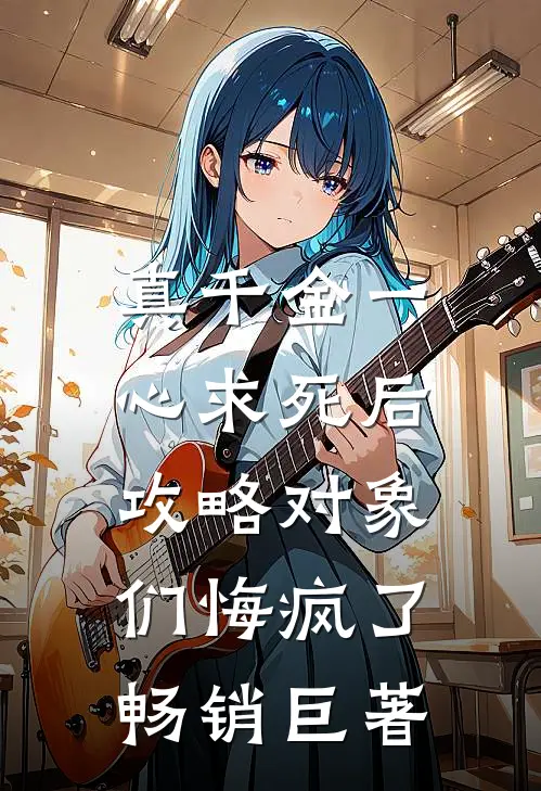 真千金一心求死后，攻略对象们悔疯了畅销巨著