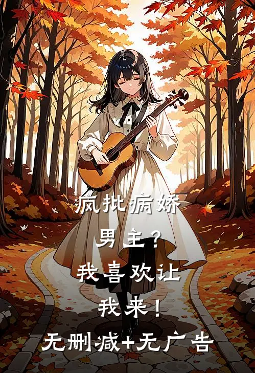 疯批病娇男主？我喜欢让我来！无删减+无广告