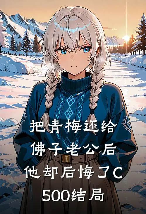 把青梅还给佛子老公后，他却后悔了C500结局