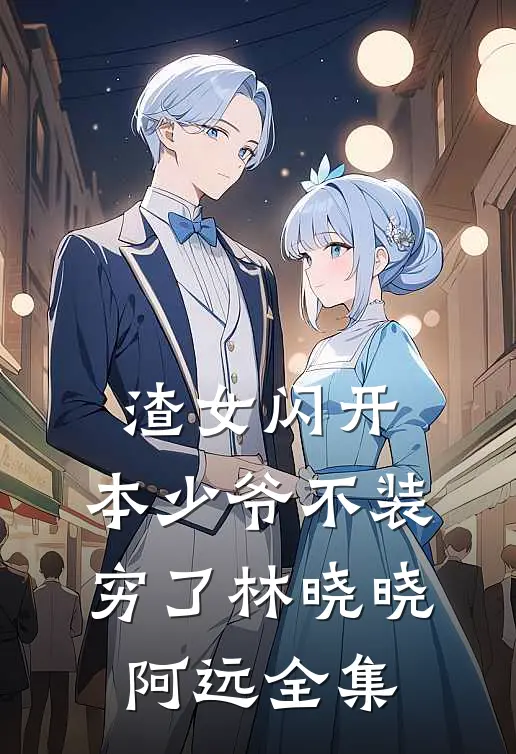 渣女闪开，本少爷不装穷了林晓晓阿远 全集